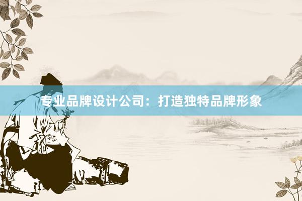 专业品牌设计公司：打造独特品牌形象