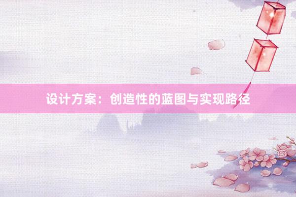 设计方案：创造性的蓝图与实现路径