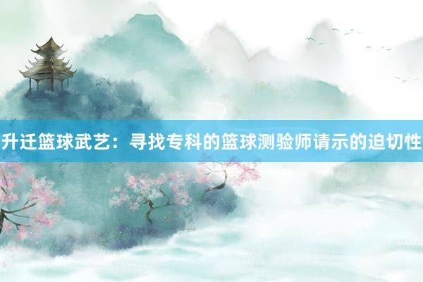 升迁篮球武艺：寻找专科的篮球测验师请示的迫切性