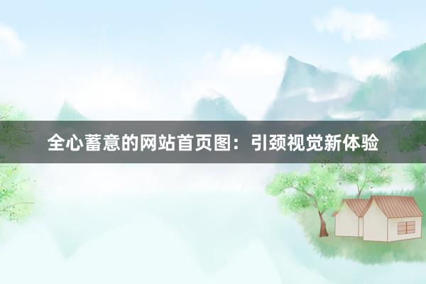 全心蓄意的网站首页图：引颈视觉新体验