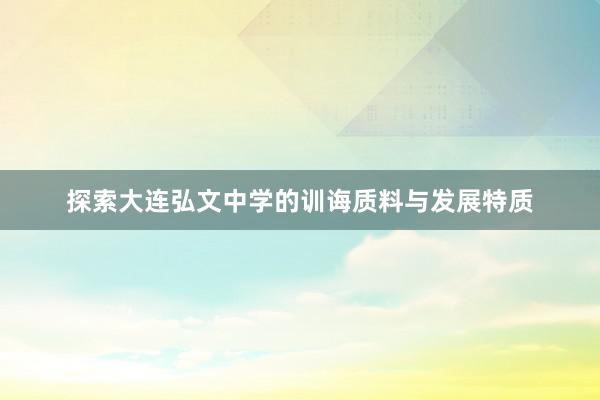 探索大连弘文中学的训诲质料与发展特质